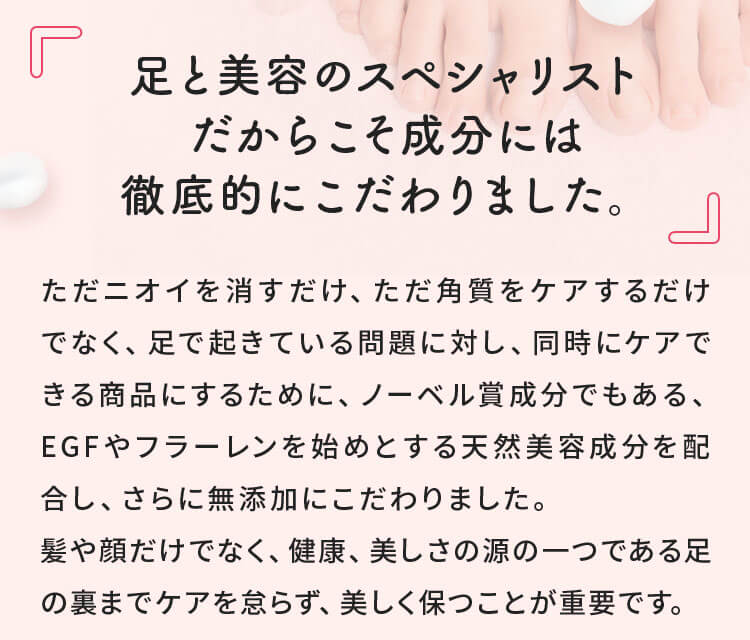 足と美容のスペシャリストだからこそ成分には徹底的にこだわりました。