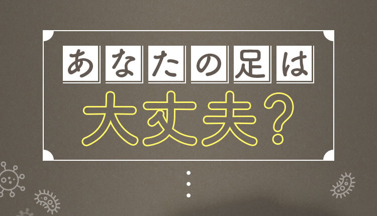 あなたの足は大丈夫？